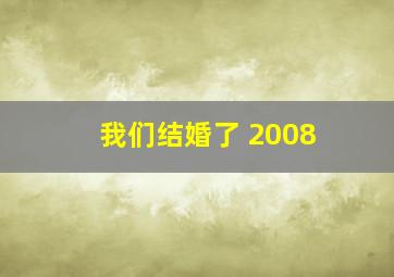 我们结婚了 2008